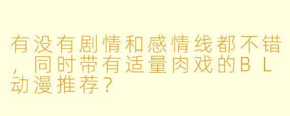 有没有剧情和感情线都不错，同时带有适量肉戏的BL动漫推荐？