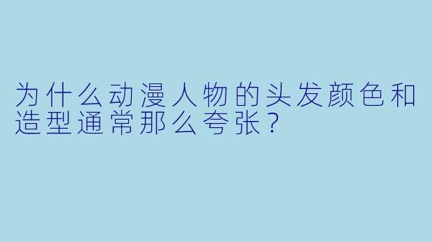 为什么动漫人物的头发颜色和造型通常那么夸张？