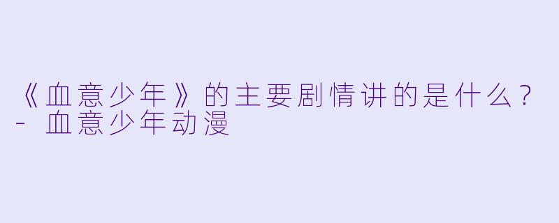 《血意少年》的主要剧情讲的是什么？-血意少年动漫