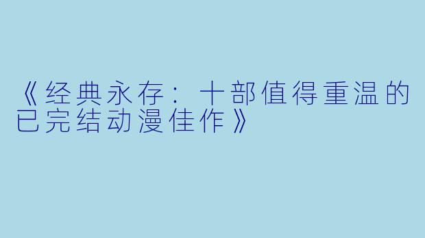 《经典永存：十部值得重温的已完结动漫佳作》