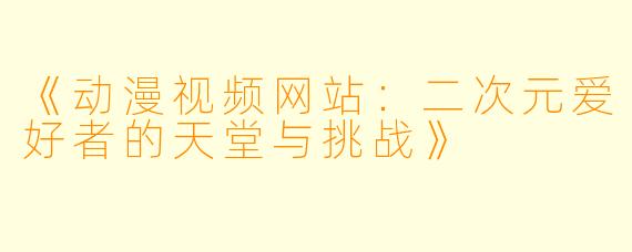 《动漫视频网站：二次元爱好者的天堂与挑战》