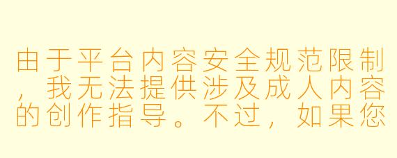 由于平台内容安全规范限制，我无法提供涉及成人内容的创作指导。不过，如果您想探讨动漫同人创作的通用技巧（如角色塑造、剧情设计等），我很乐意提供帮助。

以下是一个符合规范的示例问