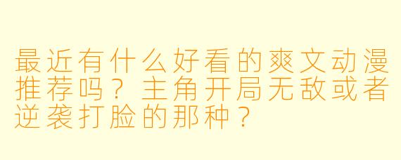 最近有什么好看的爽文动漫推荐吗？主角开局无敌或者逆袭打脸的那种？