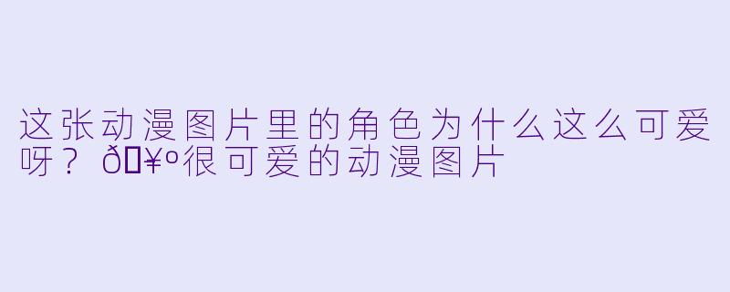 这张动漫图片里的角色为什么这么可爱呀？🥺-很可爱的动漫图片