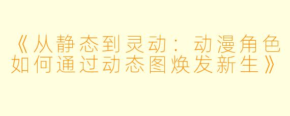 《从静态到灵动：动漫角色如何通过动态图焕发新生》