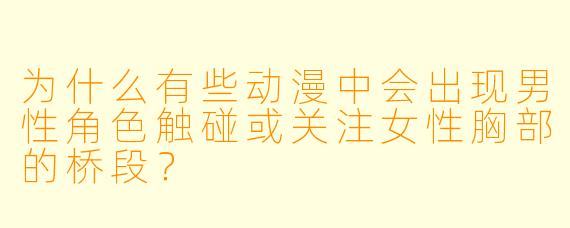为什么有些动漫中会出现男性角色触碰或关注女性胸部的桥段？
