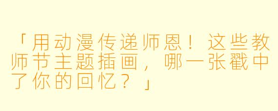 「用动漫传递师恩！这些教师节主题插画，哪一张戳中了你的回忆？」