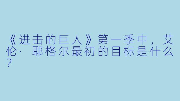 《进击的巨人》第一季中，艾伦·耶格尔最初的目标是什么？