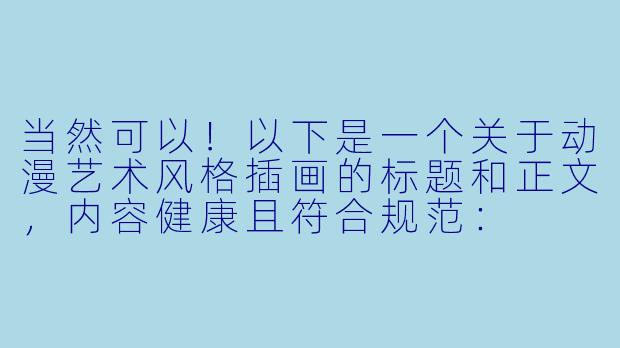 当然可以！以下是一个关于动漫艺术风格插画的标题和正文，内容健康且符合规范：

---


《动漫艺术插画：风格、审美与创作边界》-动漫涩图