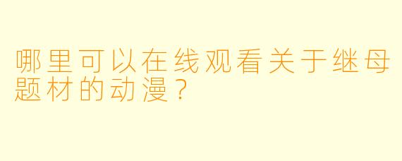 哪里可以在线观看关于继母题材的动漫？