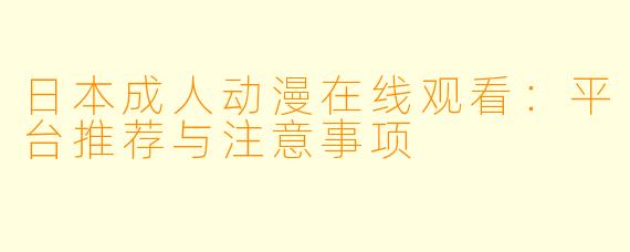 日本成人动漫在线观看：平台推荐与注意事项