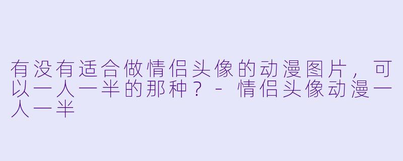 有没有适合做情侣头像的动漫图片，可以一人一半的那种？-情侣头像动漫一人一半