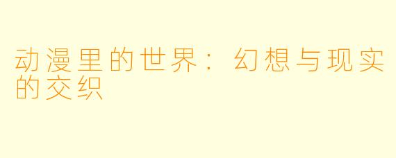 动漫里的世界：幻想与现实的交织