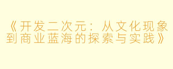 《开发二次元：从文化现象到商业蓝海的探索与实践》