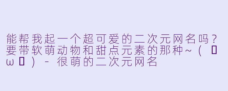 能帮我起一个超可爱的二次元网名吗？要带软萌动物和甜点元素的那种~(✧ω✧)