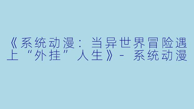 《系统动漫：当异世界冒险遇上“外挂”人生》-系统动漫