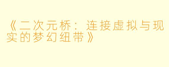《二次元桥：连接虚拟与现实的梦幻纽带》