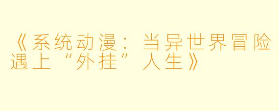 《系统动漫：当异世界冒险遇上“外挂”人生》