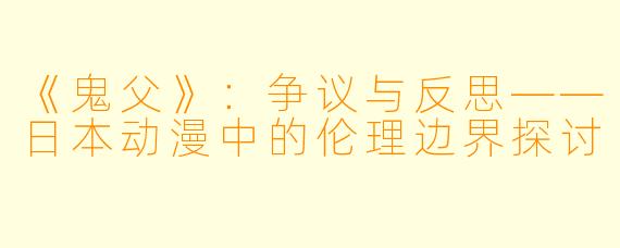 《鬼父》：争议与反思——日本动漫中的伦理边界探讨