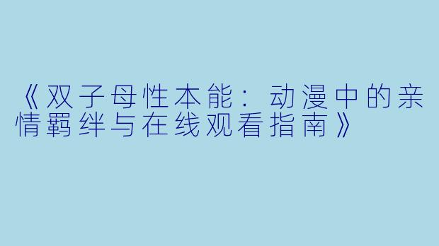 《双子母性本能：动漫中的亲情羁绊与在线观看指南》