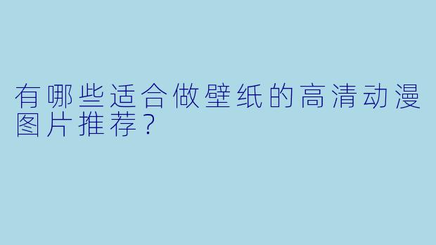 有哪些适合做壁纸的高清动漫图片推荐?