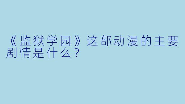 《监狱学园》这部动漫的主要剧情是什么？