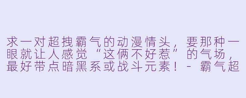 求一对超拽霸气的动漫情头，要那种一眼就让人感觉“这俩不好惹”的气场，最好带点暗黑系或战斗元素！-霸气超拽动漫情头一对
