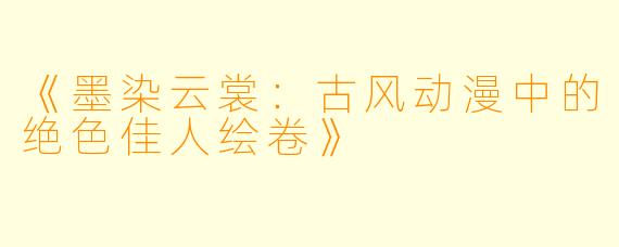 《墨染云裳：古风动漫中的绝色佳人绘卷》