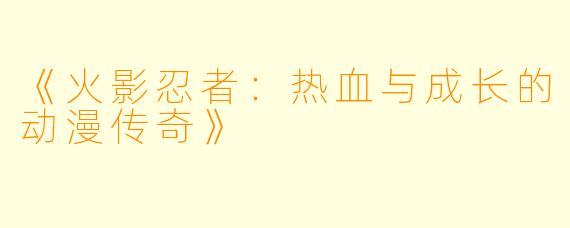 《火影忍者：热血与成长的动漫传奇》