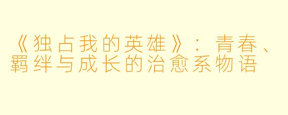《独占我的英雄》：青春、羁绊与成长的治愈系物语