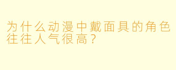 为什么动漫中戴面具的角色往往人气很高？