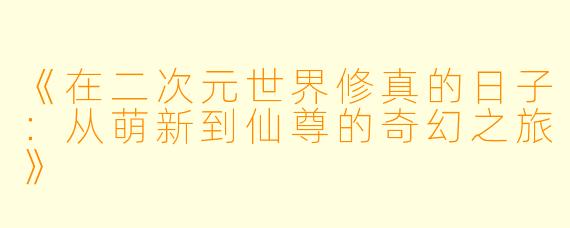 《在二次元世界修真的日子：从萌新到仙尊的奇幻之旅》