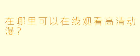 在哪里可以在线观看高清动漫？