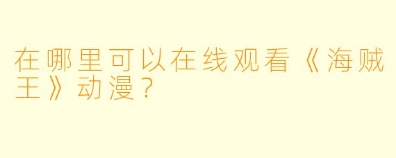 在哪里可以在线观看《海贼王》动漫？