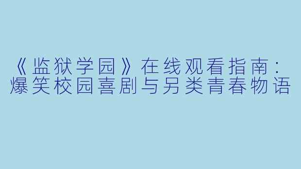 《监狱学园》在线观看指南：爆笑校园喜剧与另类青春物语
