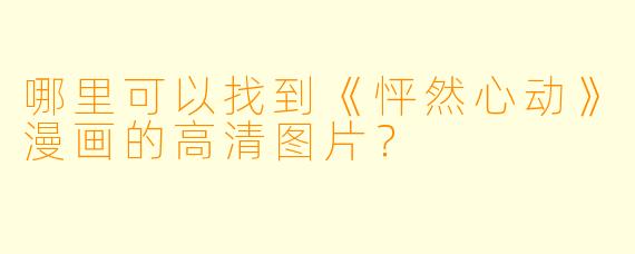 哪里可以找到《怦然心动》漫画的高清图片？
