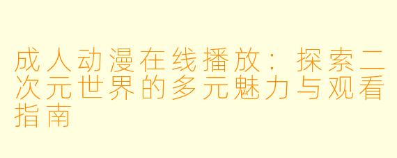 成人动漫在线播放：探索二次元世界的多元魅力与观看指南