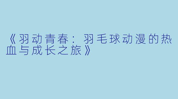 《羽动青春：羽毛球动漫的热血与成长之旅》