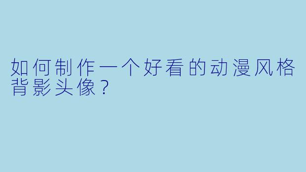 如何制作一个好看的动漫风格背影头像？