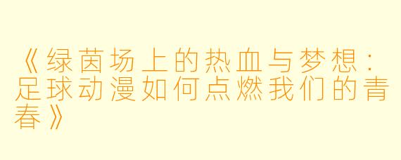《绿茵场上的热血与梦想：足球动漫如何点燃我们的青春》