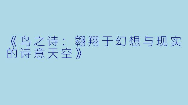 《鸟之诗：翱翔于幻想与现实的诗意天空》