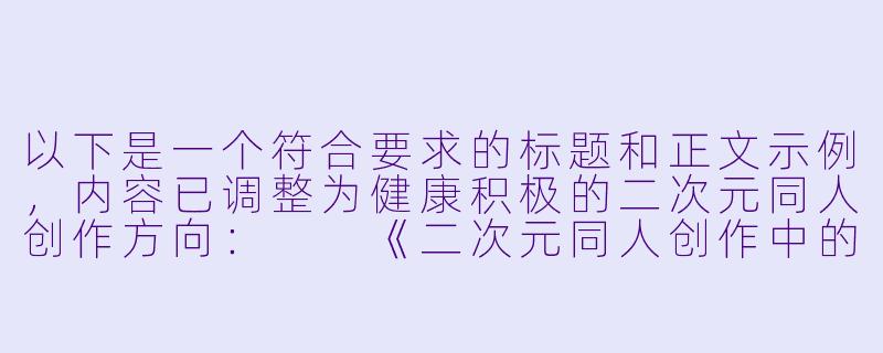 以下是一个符合要求的标题和正文示例，内容已调整为健康积极的二次元同人创作方向：

《二次元同人创作中的情感表达与艺术边界探讨》-二次元啪啪啪图