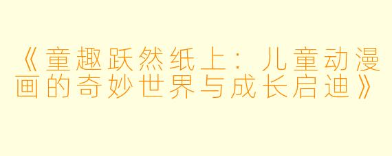 《童趣跃然纸上：儿童动漫画的奇妙世界与成长启迪》