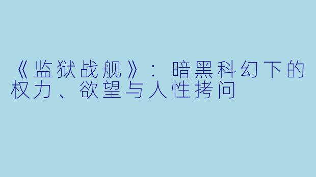 《监狱战舰》：暗黑科幻下的权力、欲望与人性拷问