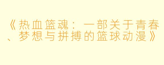 《热血篮魂：一部关于青春、梦想与拼搏的篮球动漫》