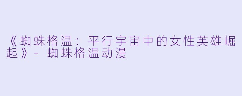 《蜘蛛格温：平行宇宙中的女性英雄崛起》-蜘蛛格温动漫