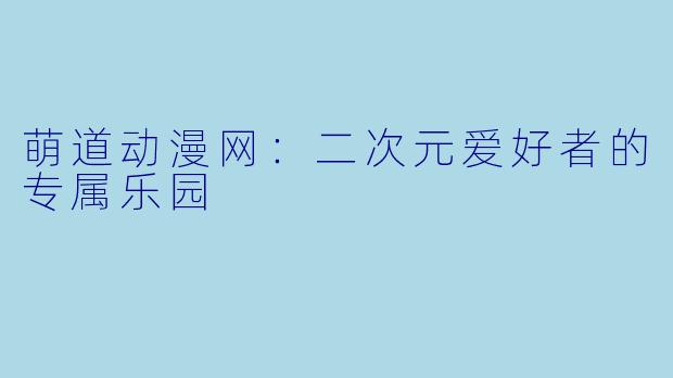 萌道动漫网：二次元爱好者的专属乐园