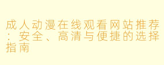 成人动漫在线观看网站推荐：安全、高清与便捷的选择指南