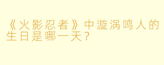 《火影忍者》中漩涡鸣人的生日是哪一天？