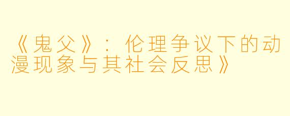 《鬼父》：伦理争议下的动漫现象与其社会反思》